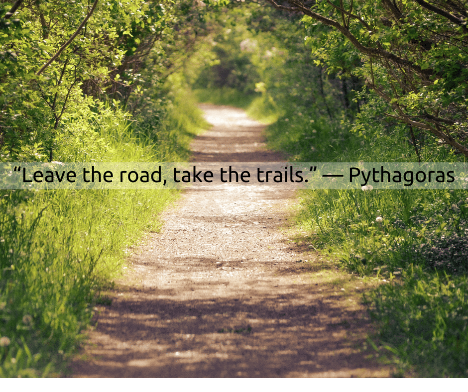 “Leave the road, take the trails.” — Pythagoras