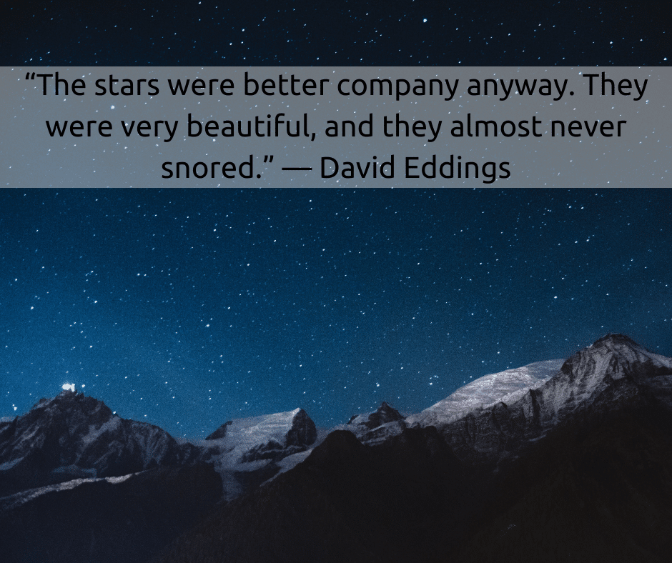 “The stars were better company anyway. They were very beautiful, and they almost never snored.” — David Eddings